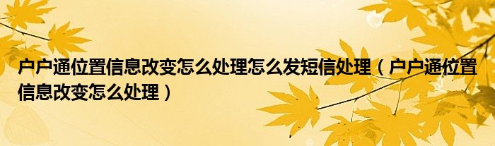 户户通位置信息改变怎么处理怎么发短信处理（户户通位置信息改变怎么处理）