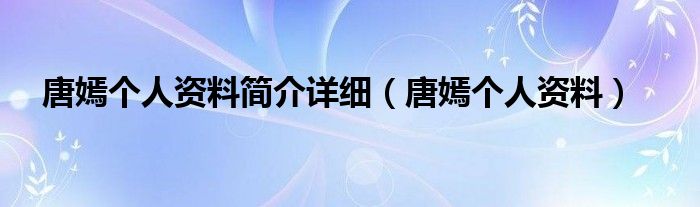 唐嫣个人资料简介详细（唐嫣个人资料）
