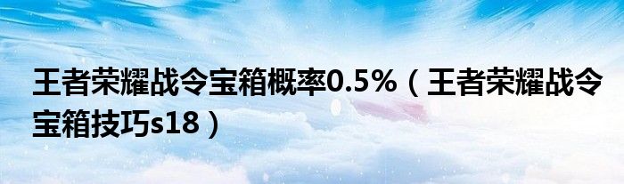 王者荣耀战令宝箱概率0.5%（王者荣耀战令宝箱技巧s18）