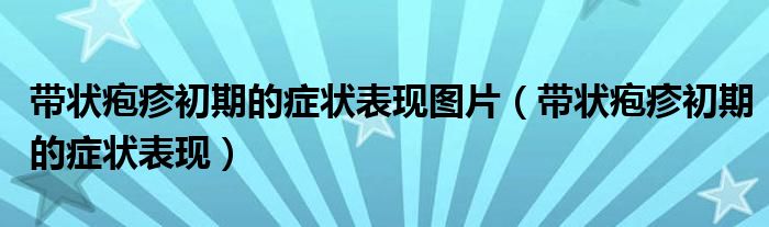带状疱疹初期的症状表现图片（带状疱疹初期的症状表现）