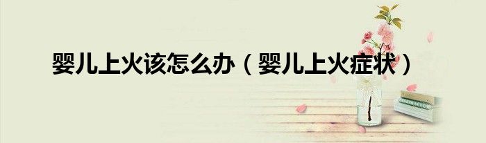 婴儿上火该怎么办（婴儿上火症状）