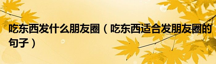 吃东西发什么朋友圈（吃东西适合发朋友圈的句子）