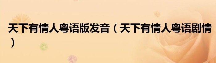 天下有情人粤语版发音（天下有情人粤语剧情）