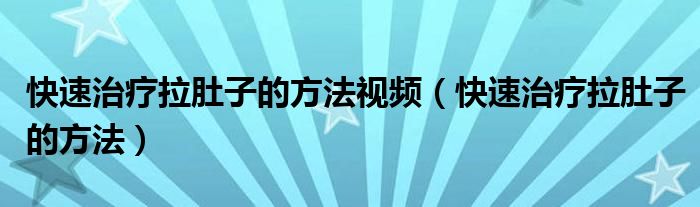 快速治疗拉肚子的方法视频（快速治疗拉肚子的方法）