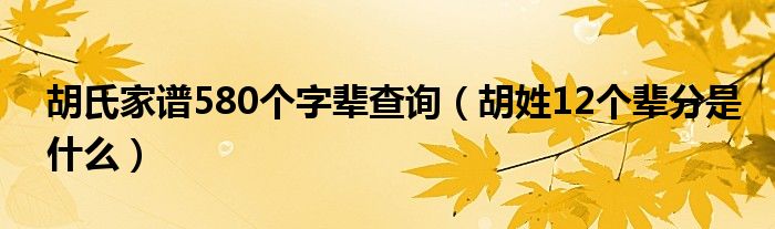 胡氏家谱580个字辈查询（胡姓12个辈分是什么）