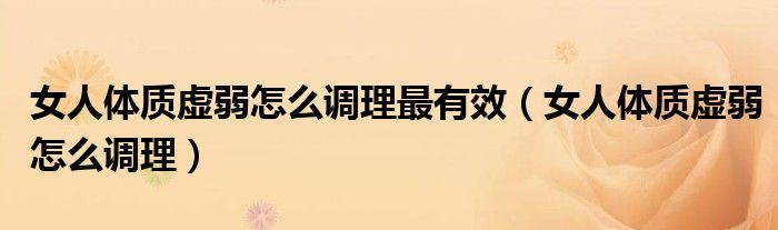 女人体质虚弱怎么调理最有效（女人体质虚弱怎么调理）