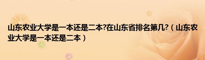 山东农业大学是一本还是二本?在山东省排名第几?（山东农业大学是一本还是二本）