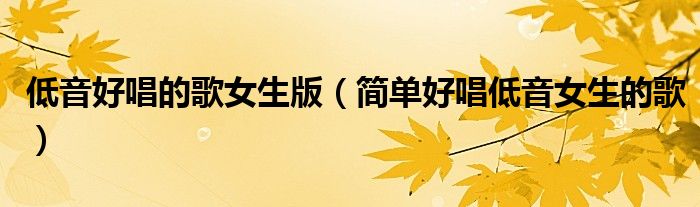 低音好唱的歌女生版（简单好唱低音女生的歌）