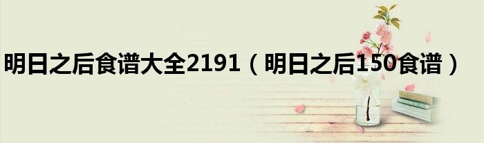 明日之后食谱大全2191（明日之后150食谱）