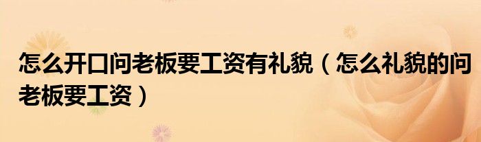 怎么开口问老板要工资有礼貌（怎么礼貌的问老板要工资）