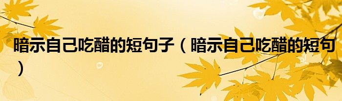 暗示自己吃醋的短句子（暗示自己吃醋的短句）
