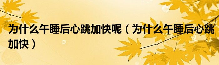 为什么午睡后心跳加快呢（为什么午睡后心跳加快）