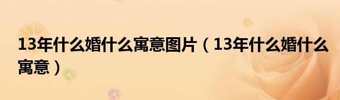13年什么婚什么寓意图片（13年什么婚什么寓意）