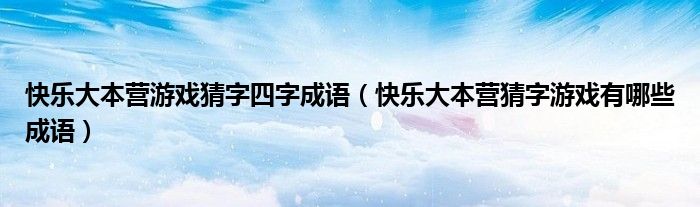快乐大本营游戏猜字四字成语（快乐大本营猜字游戏有哪些成语）