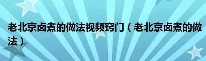 老北京卤煮的做法视频窍门（老北京卤煮的做法）