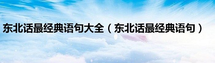东北话最经典语句大全（东北话最经典语句）