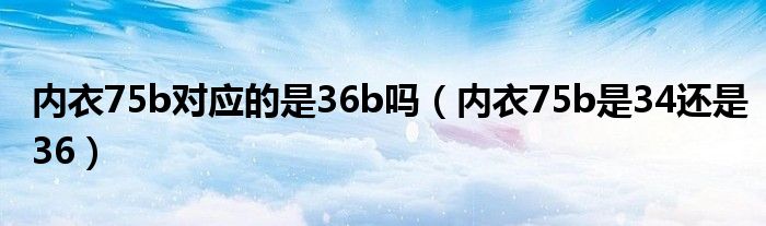 内衣75b对应的是36b吗（内衣75b是34还是36）