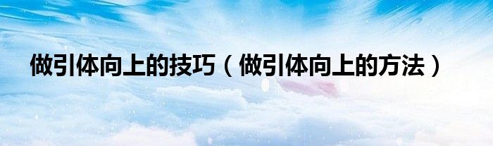 做引体向上的技巧（做引体向上的方法）