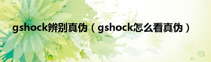 gshock辨别真伪（gshock怎么看真伪）