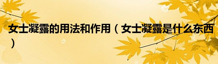 女士凝露的用法和作用（女士凝露是什么东西）