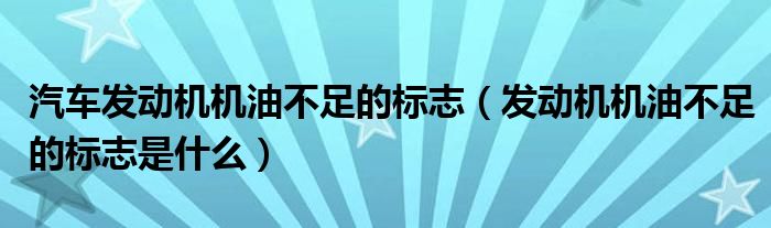 汽车发动机机油不足的标志（发动机机油不足的标志是什么）