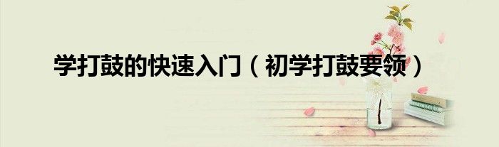 学打鼓的快速入门（初学打鼓要领）