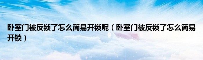卧室门被反锁了怎么简易开锁呢（卧室门被反锁了怎么简易开锁）