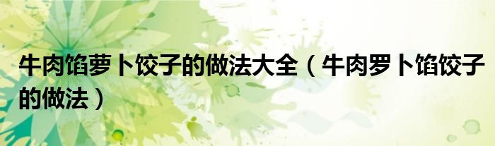 牛肉馅萝卜饺子的做法大全（牛肉罗卜馅饺子的做法）
