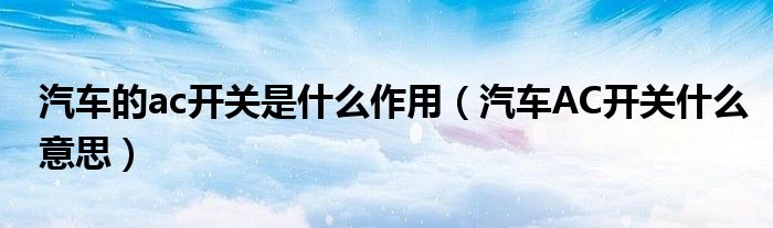 汽车的ac开关是什么作用（汽车AC开关什么意思）