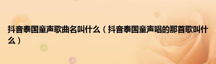 抖音泰国童声歌曲名叫什么（抖音泰国童声唱的那首歌叫什么）