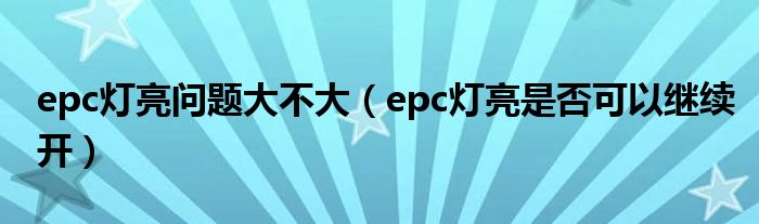 epc灯亮问题大不大（epc灯亮是否可以继续开）