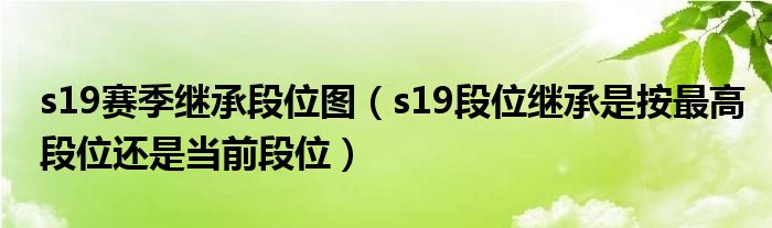 s19赛季继承段位图（s19段位继承是按最高段位还是当前段位）