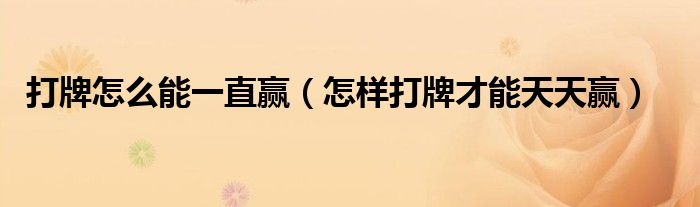 打牌怎么能一直赢（怎样打牌才能天天赢）
