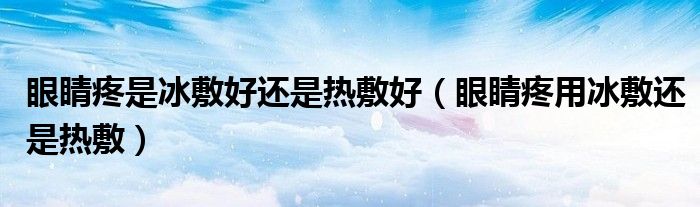 眼睛疼是冰敷好还是热敷好（眼睛疼用冰敷还是热敷）