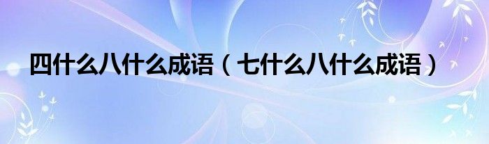 四什么八什么成语（七什么八什么成语）