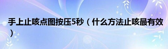 手上止咳点图按压5秒（什么方法止咳最有效）