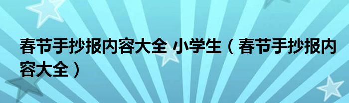 春节手抄报内容大全 小学生（春节手抄报内容大全）