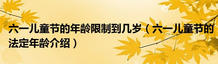 六一儿童节的年龄限制到几岁（六一儿童节的法定年龄介绍）