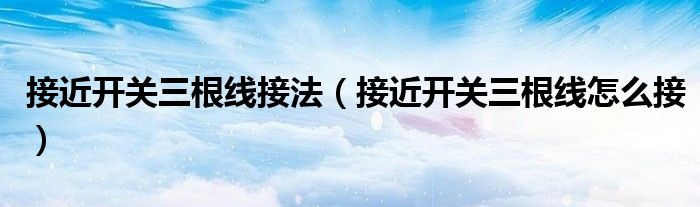 接近开关三根线接法（接近开关三根线怎么接）