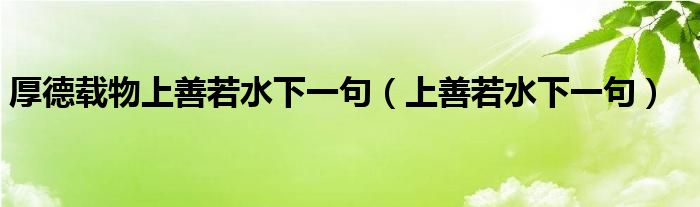 厚德载物上善若水下一句（上善若水下一句）