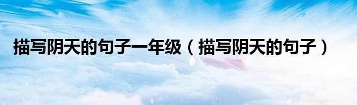 描写阴天的句子一年级（描写阴天的句子）