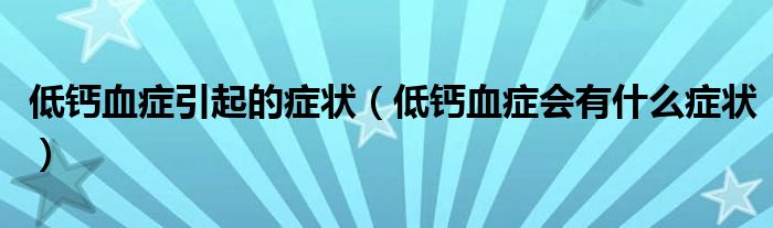 低钙血症引起的症状（低钙血症会有什么症状）