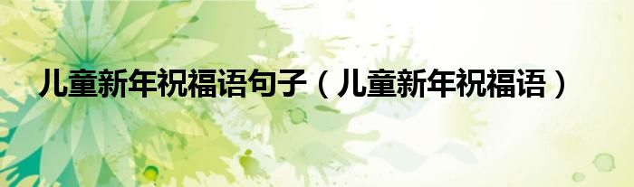 儿童新年祝福语句子（儿童新年祝福语）