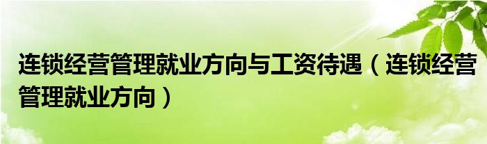 连锁经营管理就业方向与工资待遇（连锁经营管理就业方向）