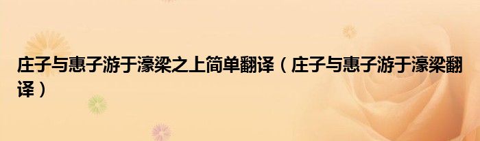 庄子与惠子游于濠梁之上简单翻译（庄子与惠子游于濠梁翻译）