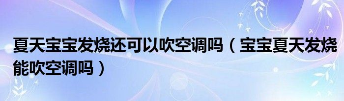 夏天宝宝发烧还可以吹空调吗（宝宝夏天发烧能吹空调吗）