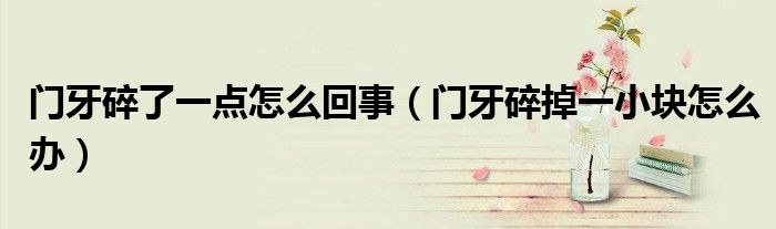 门牙碎了一点怎么回事（门牙碎掉一小块怎么办）