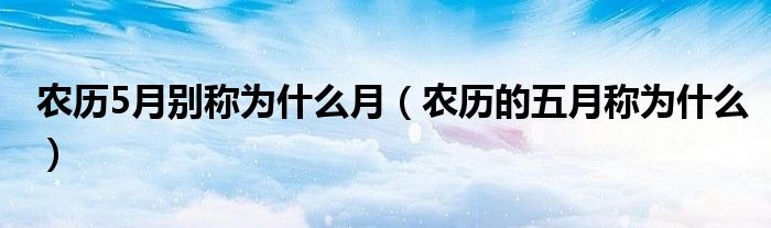 农历5月别称为什么月（农历的五月称为什么）