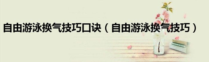 自由游泳换气技巧口诀（自由游泳换气技巧）