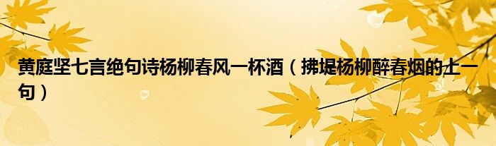 黄庭坚七言绝句诗杨柳春风一杯酒（拂堤杨柳醉春烟的上一句）